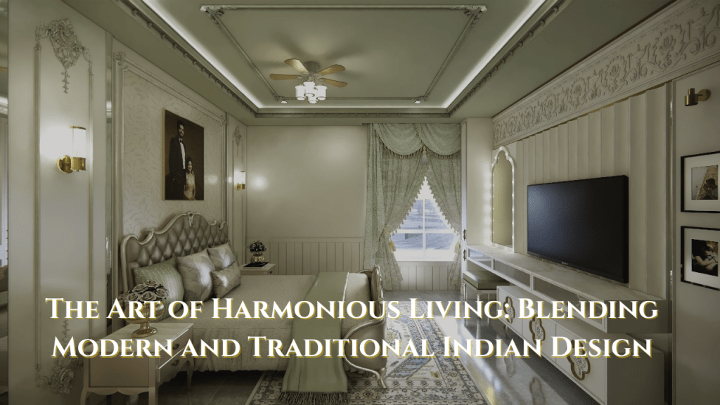 The Art of Harmonious Living: Blending Modern and Traditional Indian&nbsp;Design