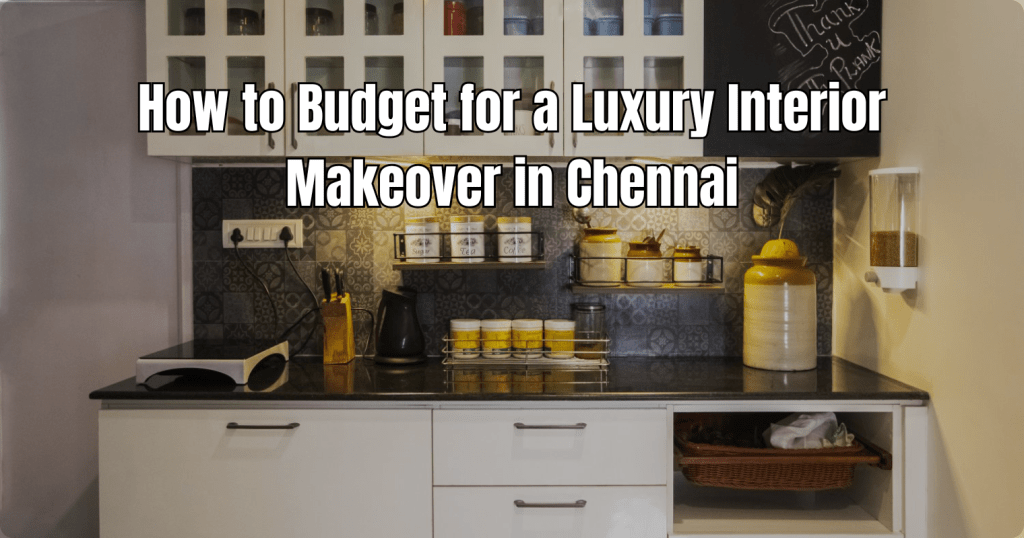 How to Budget for a Luxury Interior Makeover in&nbsp;Chennai