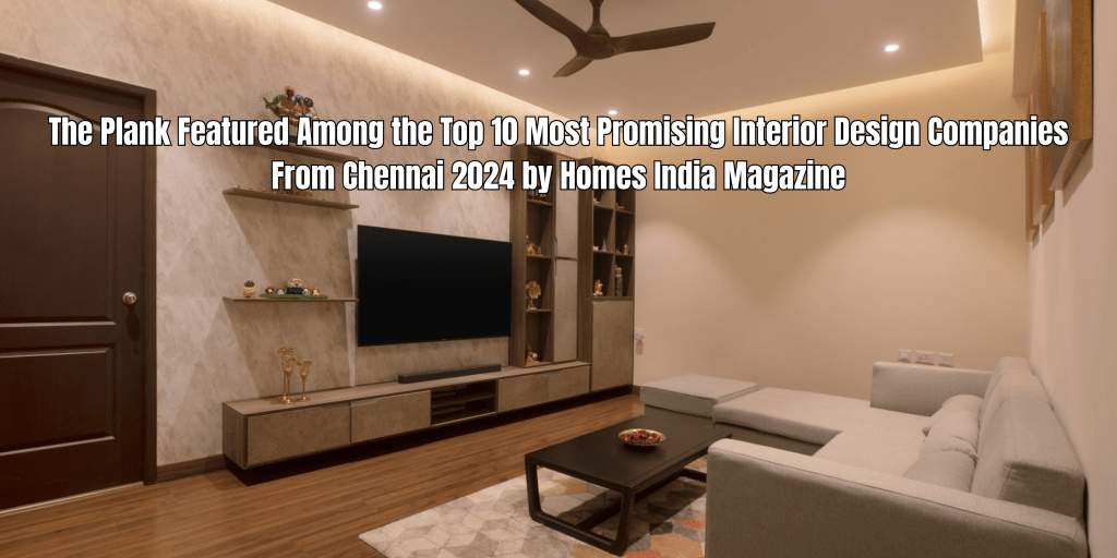 The Plank Featured Among the Top 10 Most Promising Interior Design Companies From Chennai 2024 by Homes India&nbsp;Magazine